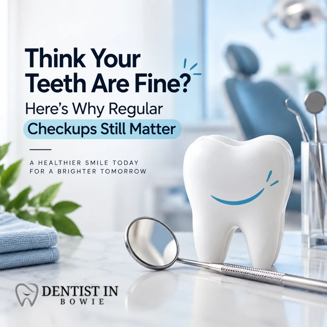 Think Your Teeth Are Fine? Here’s Why Regular Checkups Still Matter
